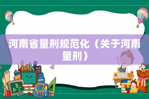 河南省量刑規(guī)范化（關(guān)于河南量刑）