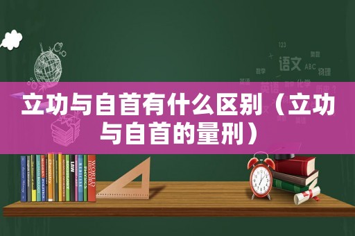 立功與自首有什么區別（立功與自首的量刑）