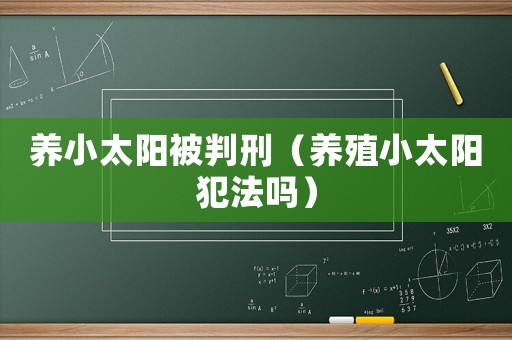 養小太陽被判刑（養殖小太陽犯法嗎）