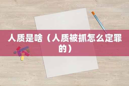 人質是啥（人質被抓怎么定罪的）