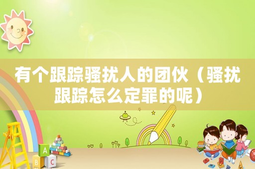 有個跟蹤騷擾人的團伙（騷擾跟蹤怎么定罪的呢）