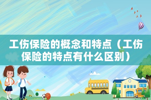 工傷保險(xiǎn)的概念和特點(diǎn)（工傷保險(xiǎn)的特點(diǎn)有什么區(qū)別）
