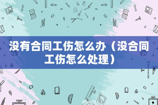 沒有合同工傷怎么辦（沒合同工傷怎么處理）