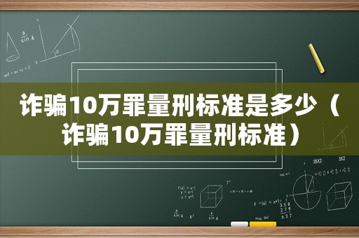 詐騙10萬罪量刑標(biāo)準(zhǔn)是多少（詐騙10萬罪量刑標(biāo)準(zhǔn)）