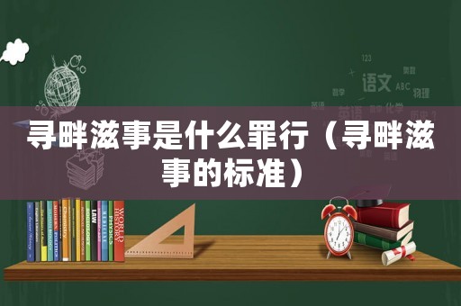 尋畔滋事是什么罪行（尋畔滋事的標準）