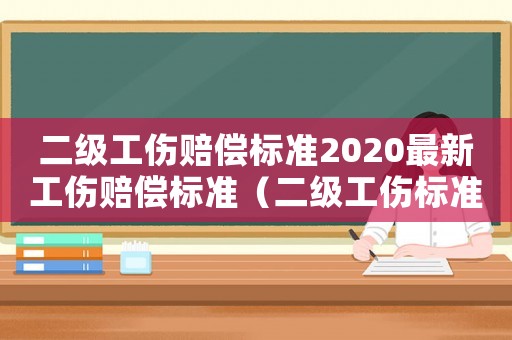 二級工傷賠償標準2020最新工傷賠償標準（二級工傷標準）