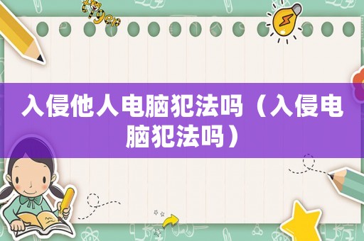 入侵他人電腦犯法嗎（入侵電腦犯法嗎）
