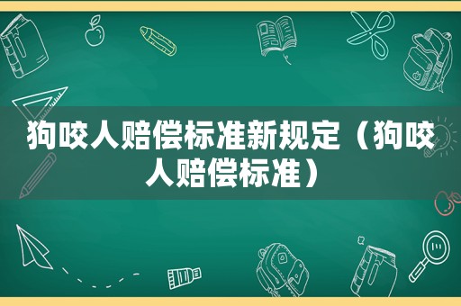 狗咬人賠償標準新規(guī)定（狗咬人賠償標準）