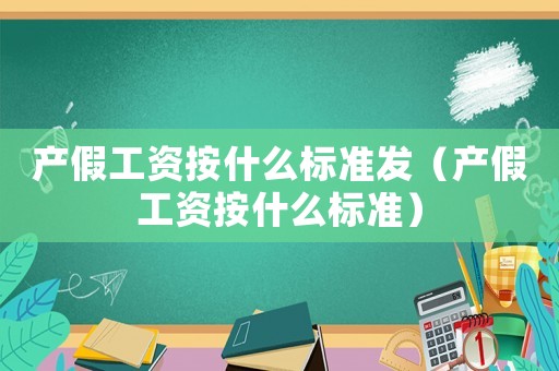 產假工資按什么標準發（產假工資按什么標準）