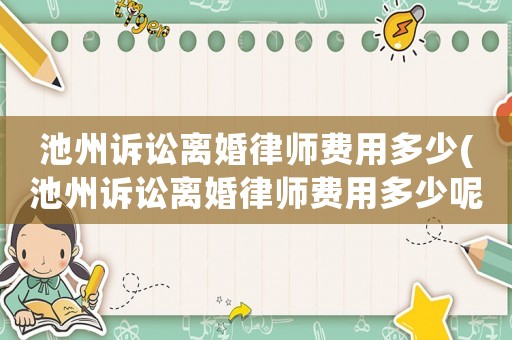 池州訴訟離婚律師費用多少(池州訴訟離婚律師費用多少呢)