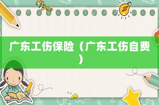 廣東工傷保險(xiǎn)（廣東工傷自費(fèi)）