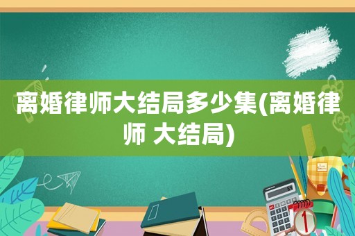 離婚律師大結局多少集(離婚律師 大結局)