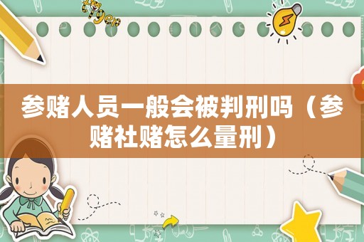 參賭人員一般會被判刑嗎（參賭社賭怎么量刑）