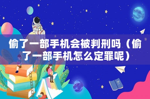 偷了一部手機會被判刑嗎（偷了一部手機怎么定罪呢）