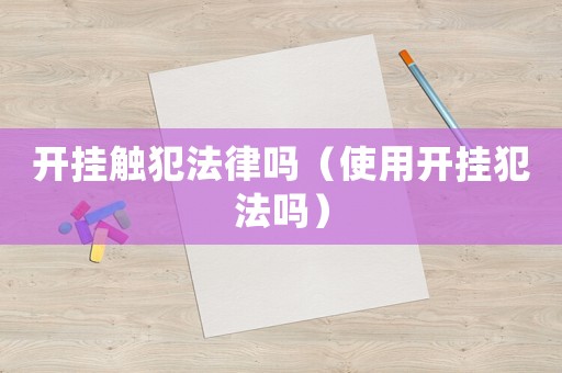 開掛觸犯法律嗎（使用開掛犯法嗎）
