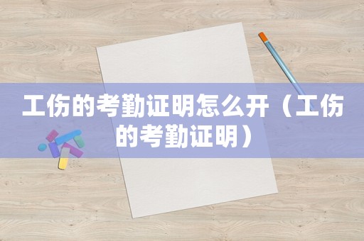 工傷的考勤證明怎么開(kāi)（工傷的考勤證明）
