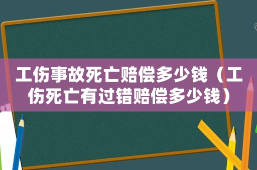 工傷事故死亡賠償多少錢（工傷死亡有過錯賠償多少錢）