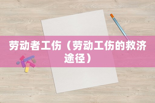 勞動者工傷（勞動工傷的救濟(jì)途徑）