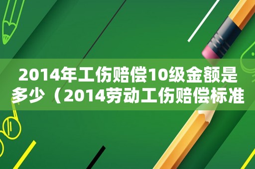 2014年工傷賠償10級金額是多少（2014勞動工傷賠償標(biāo)準(zhǔn)）