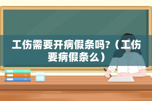 工傷需要開病假條嗎?（工傷要病假條么）