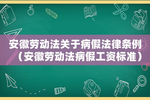 安徽勞動法關于病假法律條例（安徽勞動法病假工資標準）