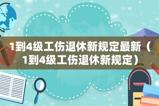 1到4級工傷退休新規(guī)定最新（1到4級工傷退休新規(guī)定）