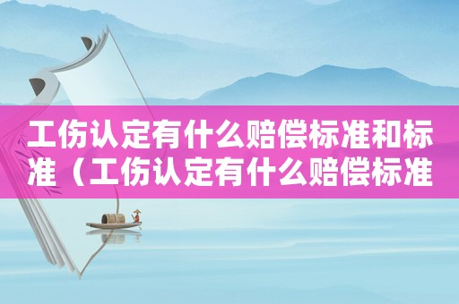 工傷認定有什么賠償標準和標準（工傷認定有什么賠償標準）