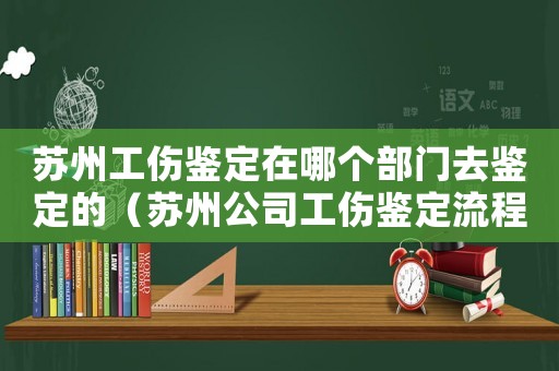蘇州工傷鑒定在哪個部門去鑒定的（蘇州公司工傷鑒定流程圖）