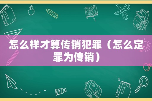 怎么樣才算傳銷犯罪（怎么定罪為傳銷）