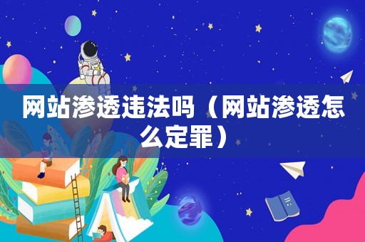 網站滲透違法嗎（網站滲透怎么定罪）