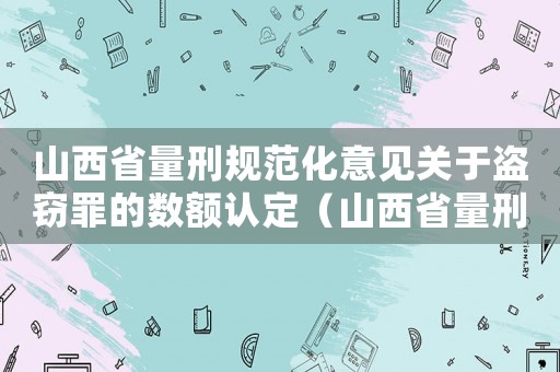 山西省量刑規范化意見關于盜竊罪的數額認定（山西省量刑規范化）