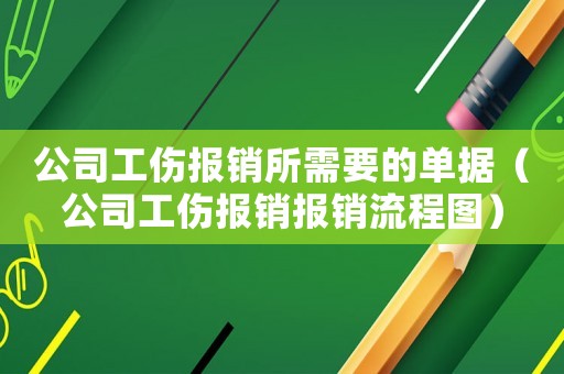 公司工傷報銷所需要的單據（公司工傷報銷報銷流程圖）