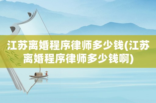 江蘇離婚程序律師多少錢(江蘇離婚程序律師多少錢啊)