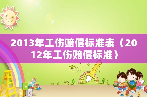 2013年工傷賠償標準表（2012年工傷賠償標準）