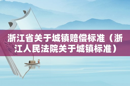 浙江省關于城鎮賠償標準（浙江人民法院關于城鎮標準）