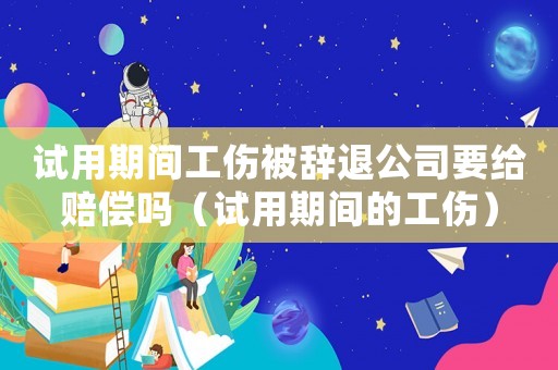 試用期間工傷被辭退公司要給賠償嗎（試用期間的工傷）