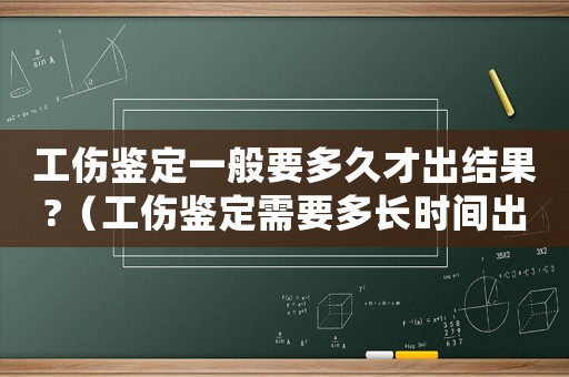工傷鑒定一般要多久才出結(jié)果?（工傷鑒定需要多長時間出結(jié)果）