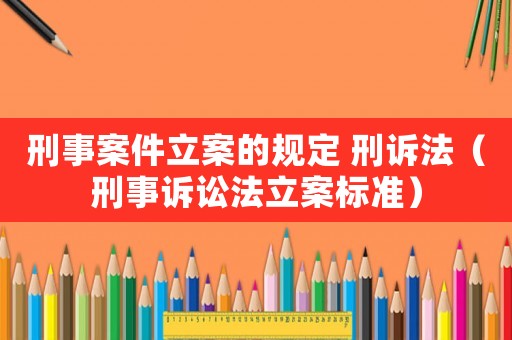 刑事案件立案的規定 刑訴法（刑事訴訟法立案標準）