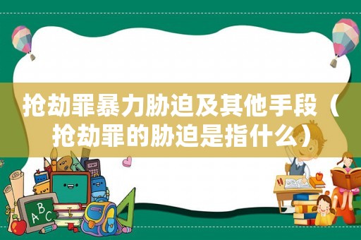 搶劫罪暴力脅迫及其他手段（搶劫罪的脅迫是指什么）
