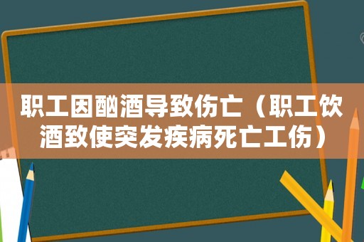 職工因酗酒導致傷亡（職工飲酒致使突發疾病死亡工傷）