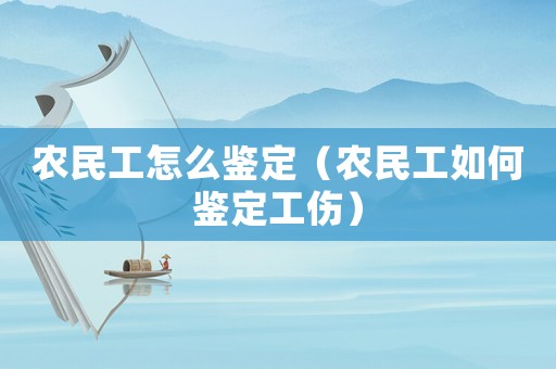 農民工怎么鑒定（農民工如何鑒定工傷）