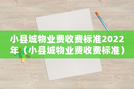 小縣城物業費收費標準2022年（小縣城物業費收費標準）