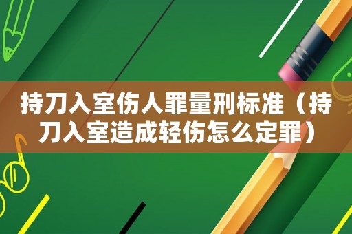 持刀入室傷人罪量刑標(biāo)準(zhǔn)（持刀入室造成輕傷怎么定罪）