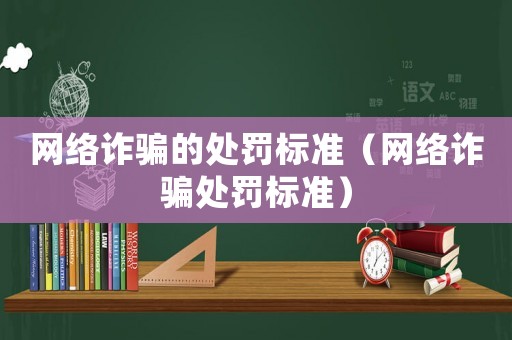 網(wǎng)絡(luò)詐騙的處罰標(biāo)準(zhǔn)（網(wǎng)絡(luò)詐騙處罰標(biāo)準(zhǔn)）