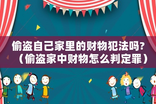 偷盜自己家里的財物犯法嗎?（偷盜家中財物怎么判定罪）