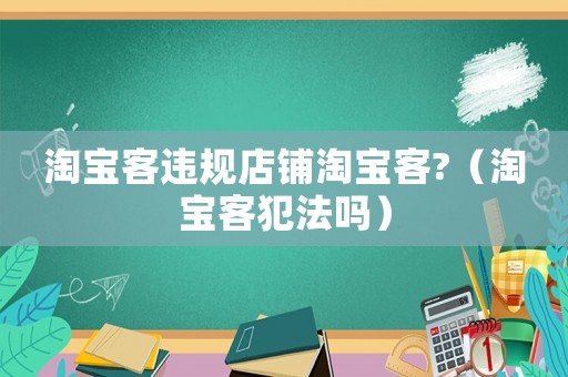 淘寶客違規(guī)店鋪淘寶客?（淘寶客犯法嗎）