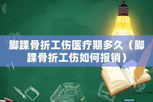 腳踝骨折工傷醫療期多久（腳踝骨折工傷如何報銷）