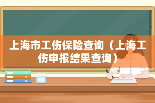 上海市工傷保險(xiǎn)查詢（上海工傷申報(bào)結(jié)果查詢）