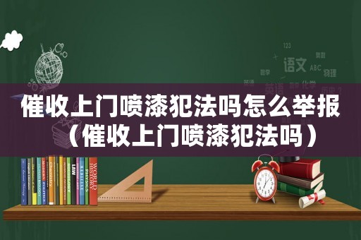催收上門噴漆犯法嗎怎么舉報（催收上門噴漆犯法嗎）
