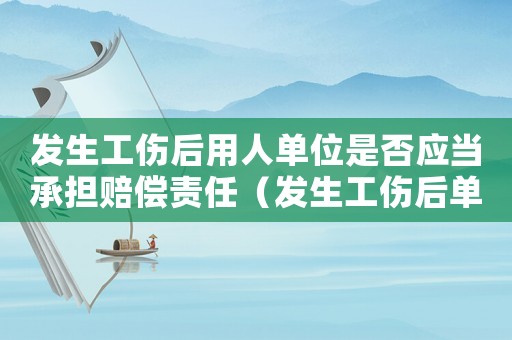 發生工傷后用人單位是否應當承擔賠償責任（發生工傷后單位怎么賠償）